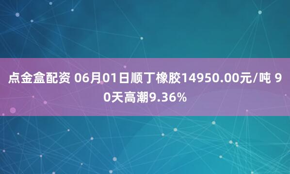 点金盒配资 06月01日顺丁橡胶14950.00元/吨 90天高潮9.36%