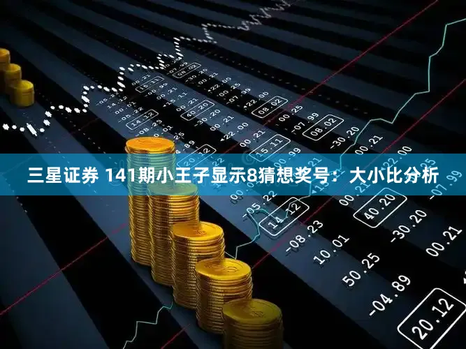 三星证券 141期小王子显示8猜想奖号：大小比分析