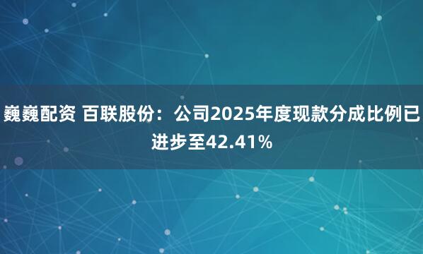 巍巍配资 百联股份：公司2025年度现款分成比例已进步至42.41%