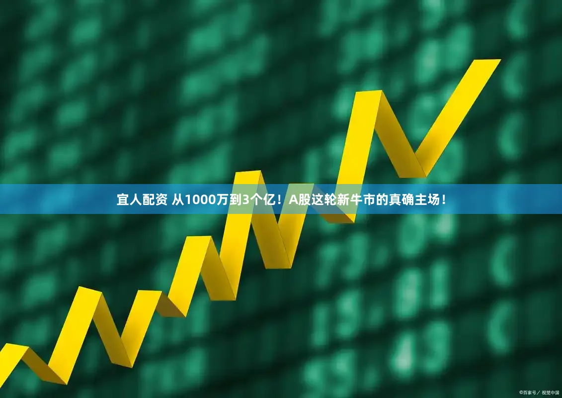 宜人配资 从1000万到3个亿！A股这轮新牛市的真确主场！